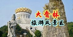 岛国扣逼流水潮喷视频中国浙江-绍兴大香林旅游风景区